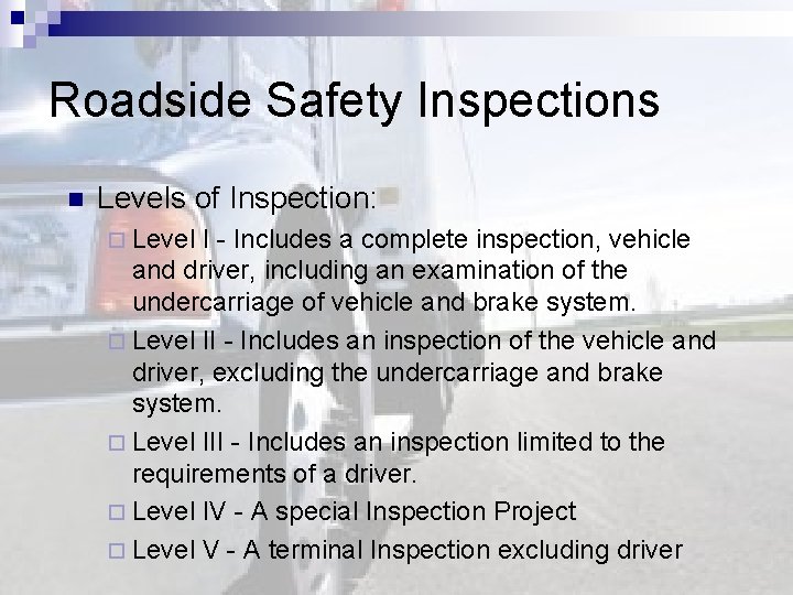 Roadside Safety Inspections n Levels of Inspection: ¨ Level I - Includes a complete