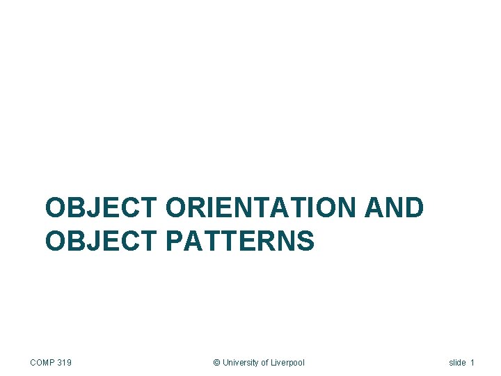 OBJECT ORIENTATION AND OBJECT PATTERNS COMP 319 © University of Liverpool slide 1 