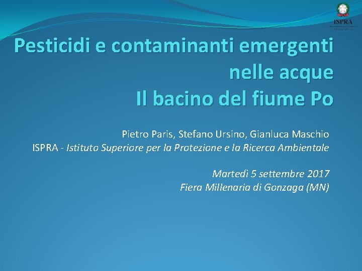 Pesticidi e contaminanti emergenti nelle acque Il bacino del fiume Po Pietro Paris, Stefano