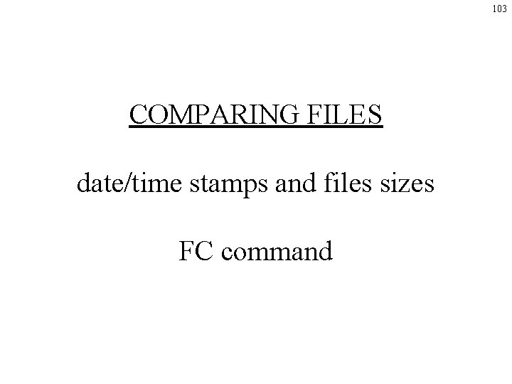 103 COMPARING FILES date/time stamps and files sizes FC command 103 COMPARING FILES date/time stamps and files sizes FC command