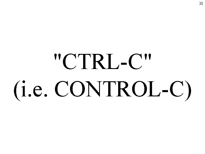 30 "CTRL-C" (i. e. CONTROL-C) 30 "CTRL-C" (i. e. CONTROL-C)