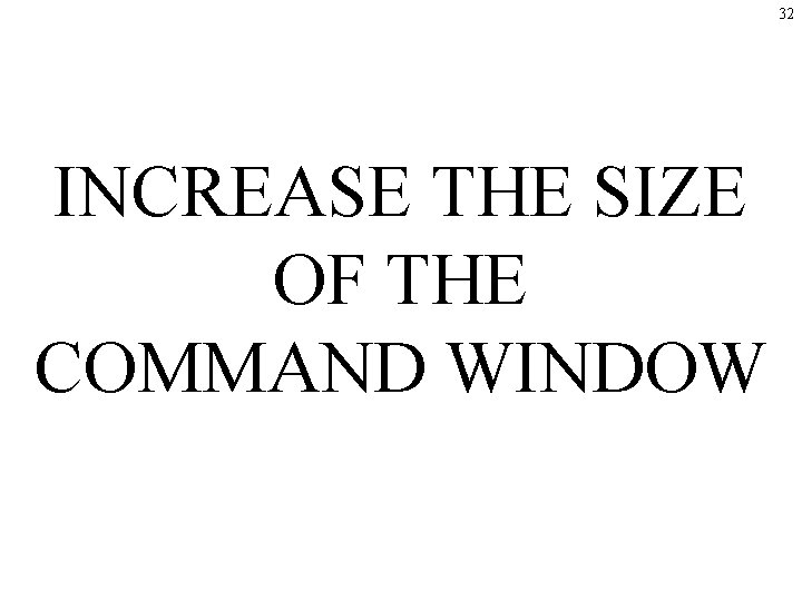 32 INCREASE THE SIZE OF THE COMMAND WINDOW 32 INCREASE THE SIZE OF THE COMMAND WINDOW
