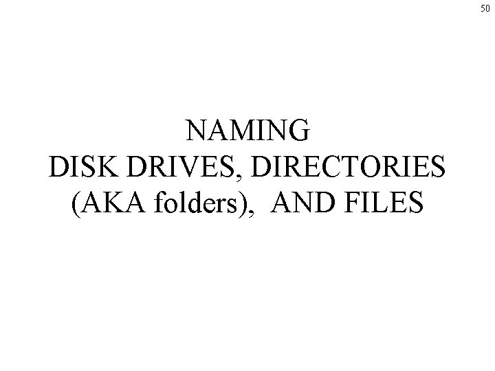 50 NAMING DISK DRIVES, DIRECTORIES (AKA folders), AND FILES 50 NAMING DISK DRIVES, DIRECTORIES (AKA folders), AND FILES