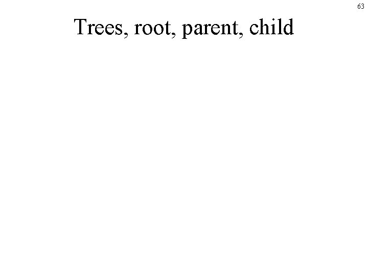 63 Trees, root, parent, child 63 Trees, root, parent, child