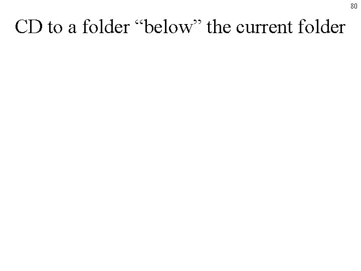 80 CD to a folder “below” the current folder 80 CD to a folder “below” the current folder