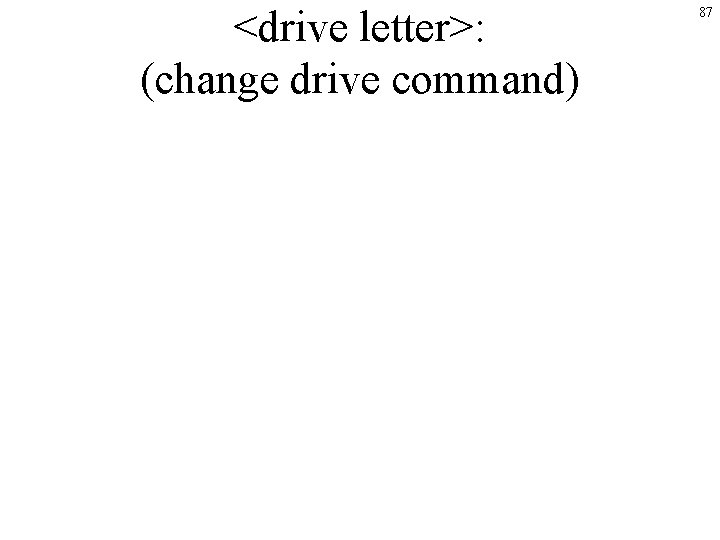 <drive letter>: (change drive command) 87 <drive letter>: (change drive command) 87