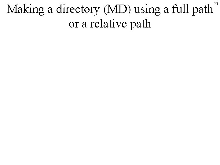 Making a directory (MD) using a full path or a relative path 90 Making a directory (MD) using a full path or a relative path 90