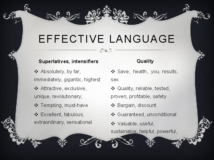 EFFECTIVE LANGUAGE Quality Superlatives, intensifiers v Absolutely, by far, v Save, health, you, results,