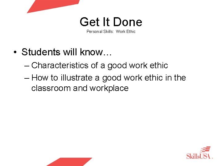 Get It Done Personal Skills: Work Ethic • Students will know… – Characteristics of