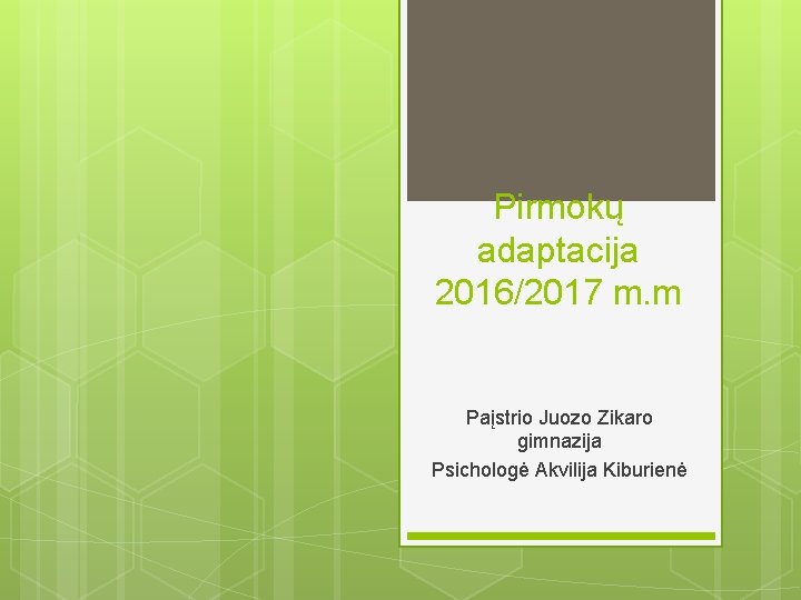 Pirmokų adaptacija 2016/2017 m. m Paįstrio Juozo Zikaro gimnazija Psichologė Akvilija Kiburienė 