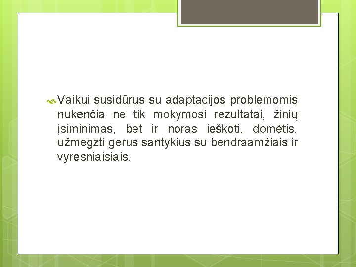  Vaikui susidūrus su adaptacijos problemomis nukenčia ne tik mokymosi rezultatai, žinių įsiminimas, bet