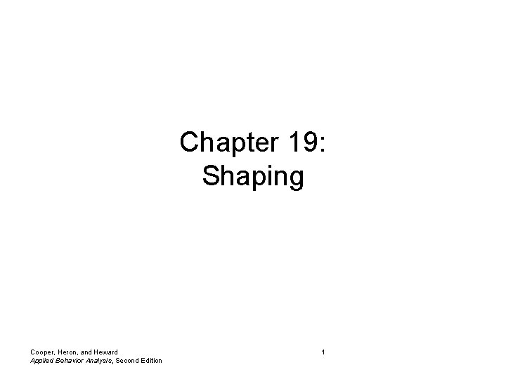 Chapter 19: Shaping Cooper, Heron, and Heward Applied Behavior Analysis, Second Edition 1 