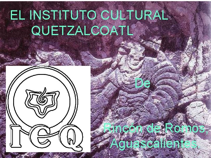 EL INSTITUTO CULTURAL QUETZALCOATL De Rincón de Romos, Aguascalientes. 1 