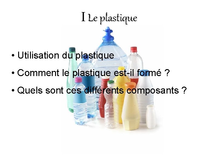 I Le plastique • Utilisation du plastique • Comment le plastique est-il formé ?