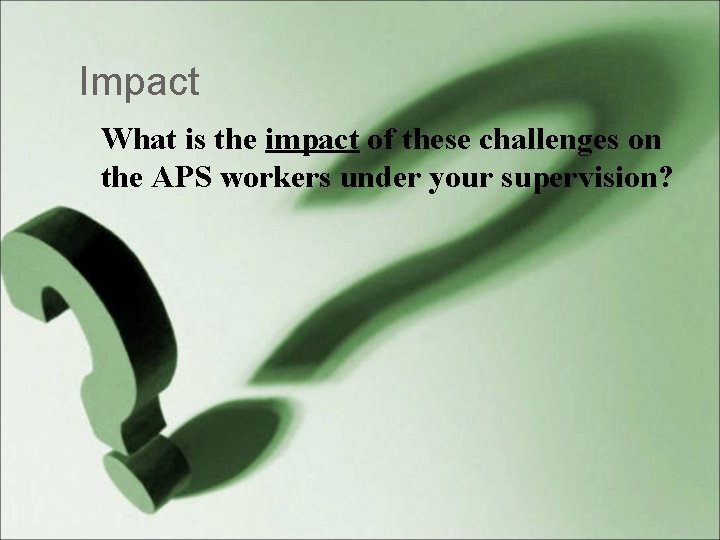 Impact What is the impact of these challenges on the APS workers under your