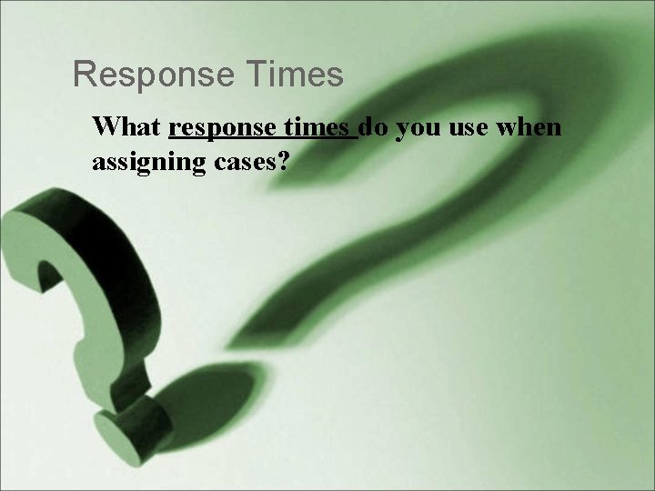 Response Times What response times do you use when assigning cases? 