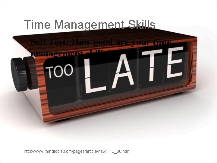 Time Management Skills Self Test: How good are your time management skills? http: //www.