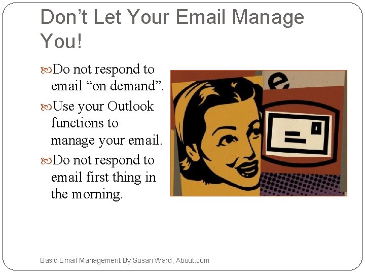 Don’t Let Your Email Manage You! Do not respond to email “on demand”. Use