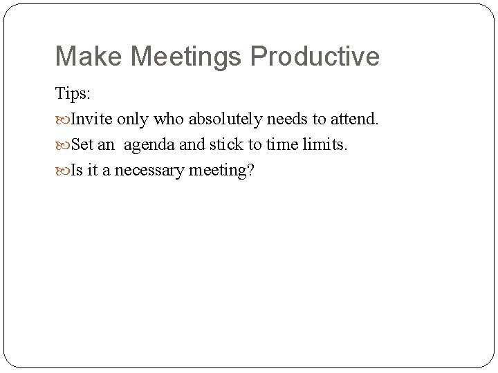 Make Meetings Productive Tips: Invite only who absolutely needs to attend. Set an agenda