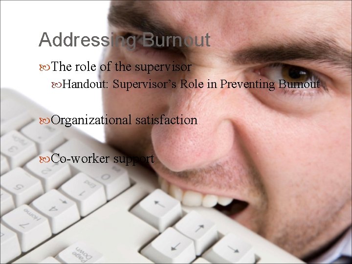 Addressing Burnout The role of the supervisor Handout: Supervisor’s Role in Preventing Burnout Organizational