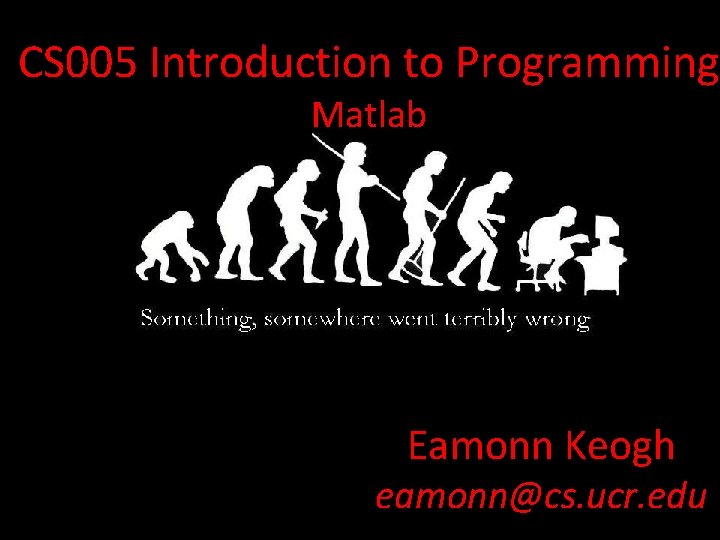 CS 005 Introduction to Programming Matlab Eamonn Keogh eamonn@cs. ucr. edu 