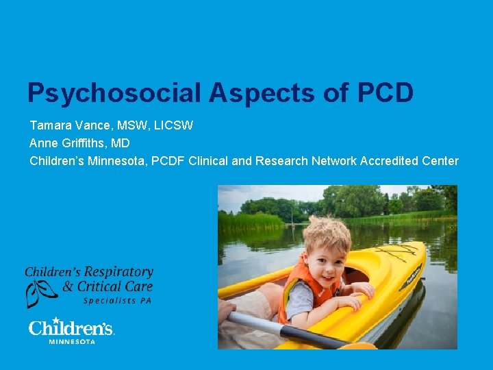 Psychosocial Aspects of PCD Tamara Vance, MSW, LICSW Anne Griffiths, MD Children’s Minnesota, PCDF