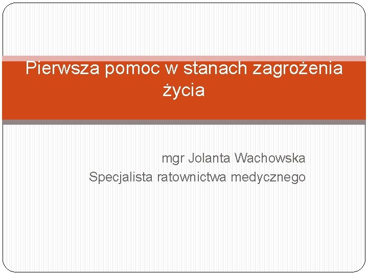 Pierwsza pomoc w stanach zagrożenia życia mgr Jolanta Wachowska Specjalista ratownictwa medycznego 