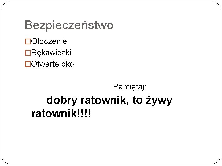 Bezpieczeństwo �Otoczenie �Rękawiczki �Otwarte oko Pamiętaj: dobry ratownik, to żywy ratownik!!!! 