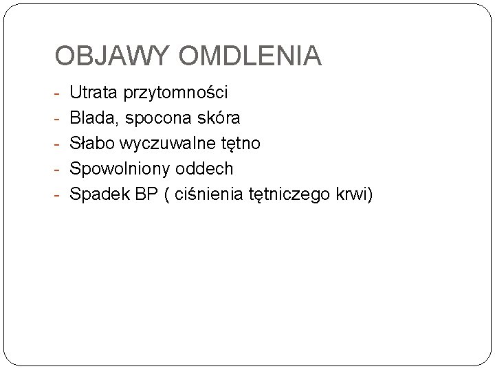 OBJAWY OMDLENIA Utrata przytomności Blada, spocona skóra Słabo wyczuwalne tętno Spowolniony oddech Spadek BP