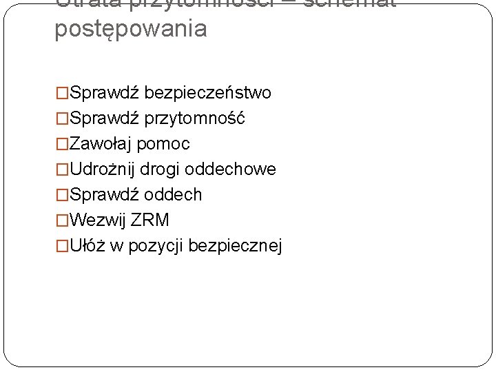 Utrata przytomności – schemat postępowania �Sprawdź bezpieczeństwo �Sprawdź przytomność �Zawołaj pomoc �Udrożnij drogi oddechowe