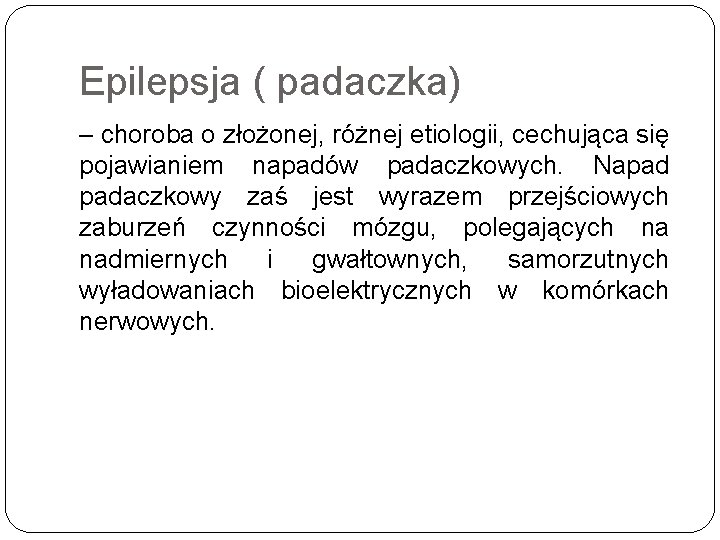 Epilepsja ( padaczka) – choroba o złożonej, różnej etiologii, cechująca się pojawianiem napadów padaczkowych.