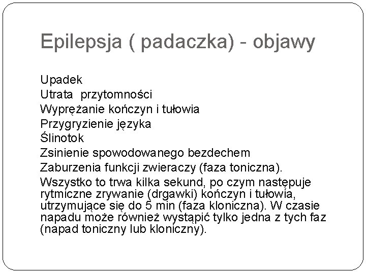 Epilepsja ( padaczka) objawy Upadek Utrata przytomności Wyprężanie kończyn i tułowia Przygryzienie języka Ślinotok