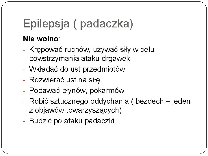 Epilepsja ( padaczka) Nie wolno: Krępować ruchów, używać siły w celu powstrzymania ataku drgawek