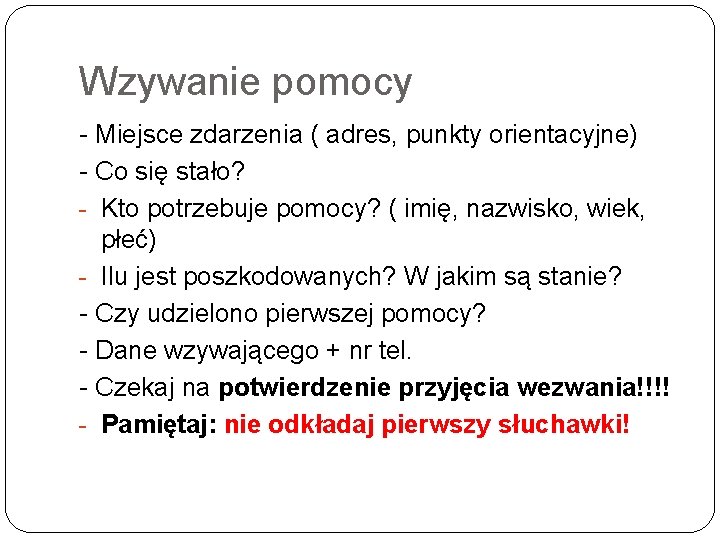 Wzywanie pomocy Miejsce zdarzenia ( adres, punkty orientacyjne) Co się stało? Kto potrzebuje pomocy?