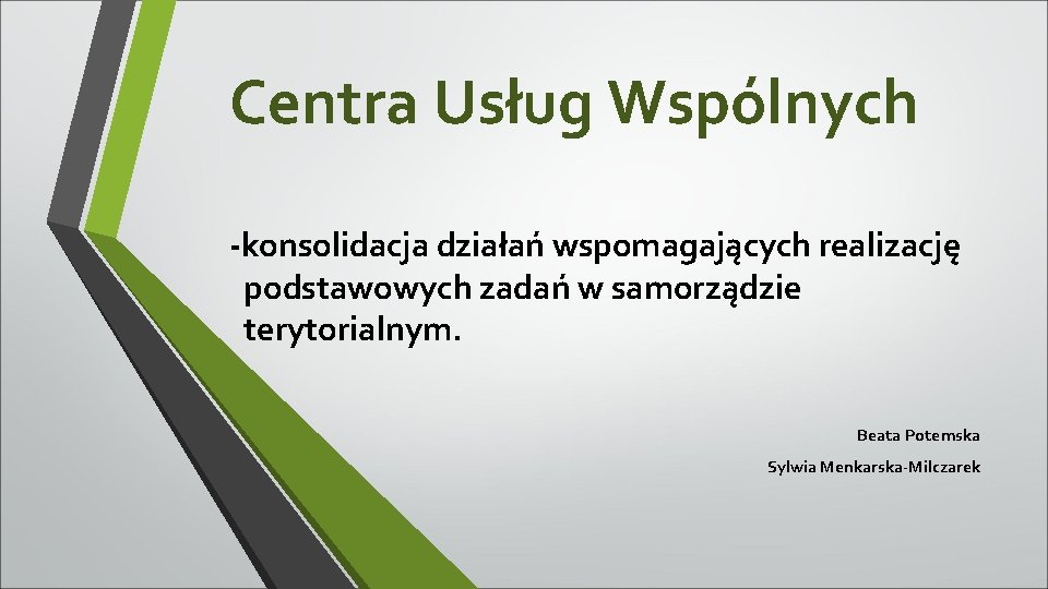 Centra Usług Wspólnych -konsolidacja działań wspomagających realizację podstawowych zadań w samorządzie terytorialnym. Beata Potemska