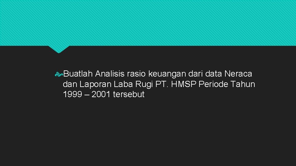  Buatlah Analisis rasio keuangan dari data Neraca dan Laporan Laba Rugi PT. HMSP