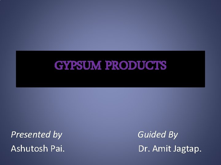 GYPSUM PRODUCTS Presented by Ashutosh Pai. Guided By Dr. Amit Jagtap. 