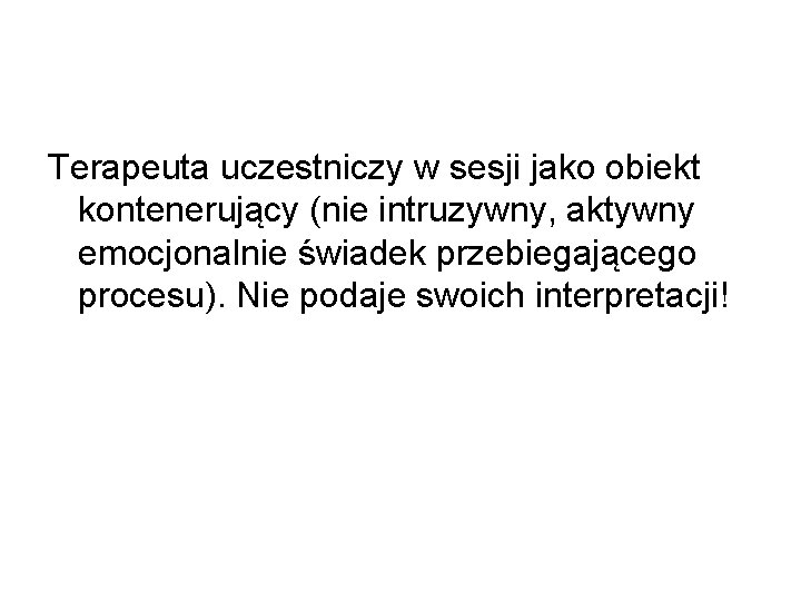Terapeuta uczestniczy w sesji jako obiekt kontenerujący (nie intruzywny, aktywny emocjonalnie świadek przebiegającego procesu).