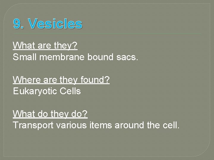 9. Vesicles What are they? Small membrane bound sacs. Where are they found? Eukaryotic