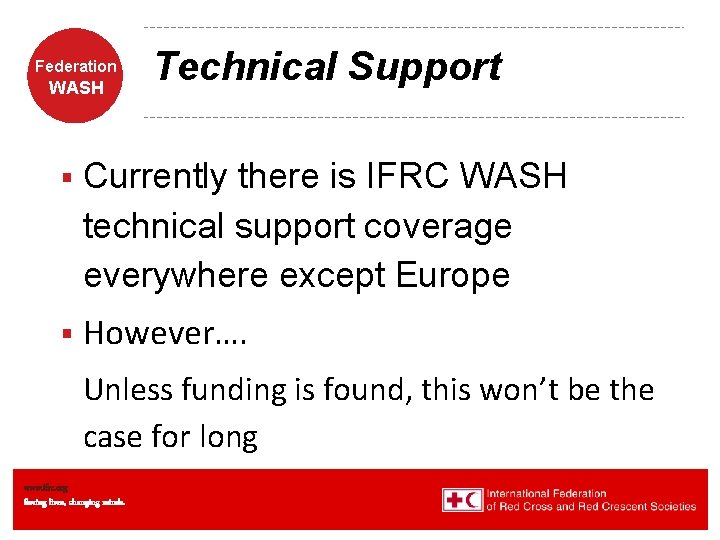 Federation WASH Technical Support § Currently there is IFRC WASH technical support coverage everywhere