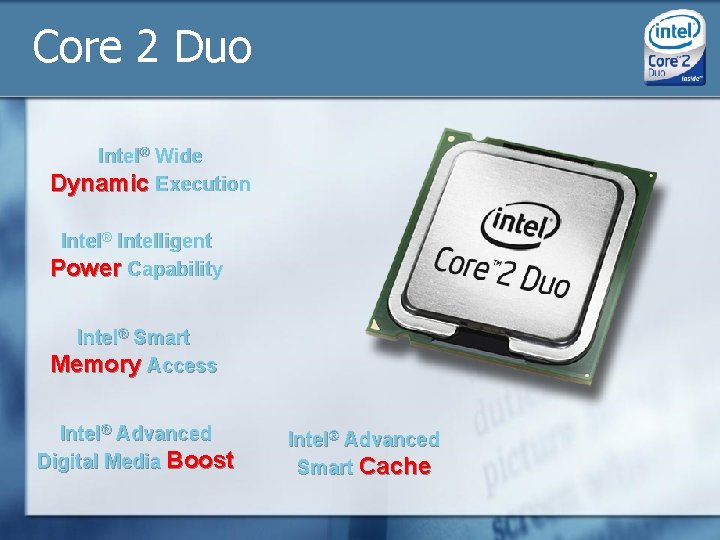 Core 2 Duo Intel® Wide Dynamic Execution Intel® Intelligent Power Capability Intel® Smart Memory