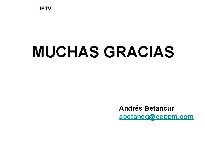 IPTV MUCHAS GRACIAS Andrés Betancur abetancg@eeppm. com IPTV MUCHAS GRACIAS Andrés Betancur abetancg@eeppm. com
