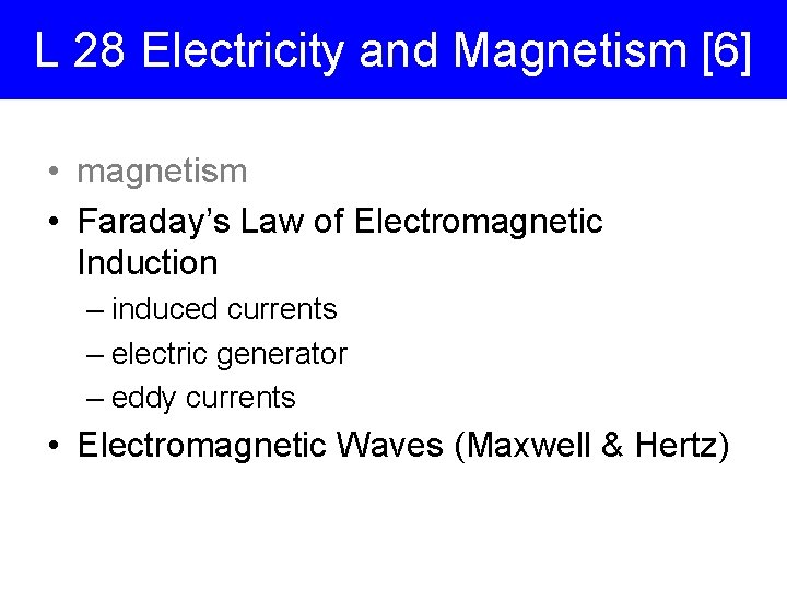 L 28 Electricity and Magnetism [6] • magnetism • Faraday’s Law of Electromagnetic Induction