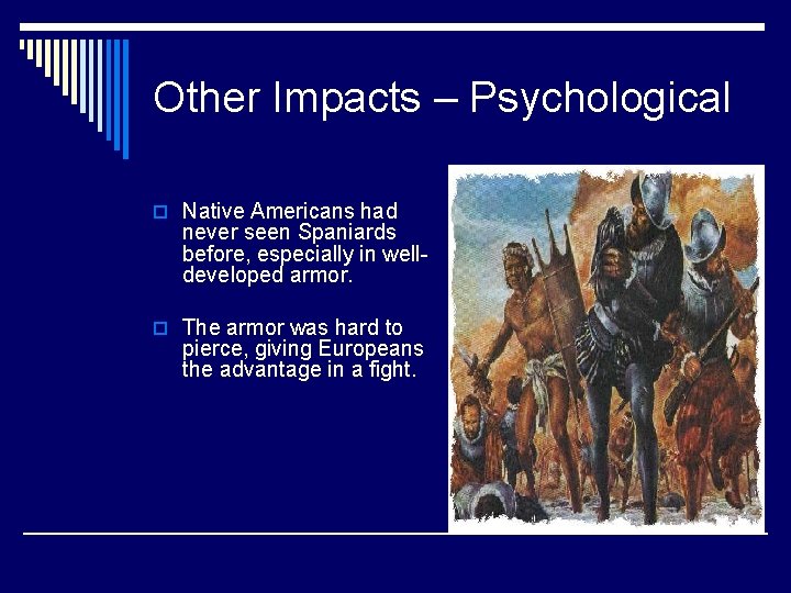 Other Impacts – Psychological o Native Americans had never seen Spaniards before, especially in