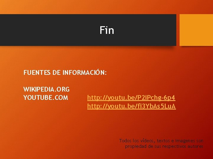 Fin FUENTES DE INFORMACIÓN: WIKIPEDIA. ORG YOUTUBE. COM http: //youtu. be/P 2 i. Pchg-6 Fin FUENTES DE INFORMACIÓN: WIKIPEDIA. ORG YOUTUBE. COM http: //youtu. be/P 2 i. Pchg-6