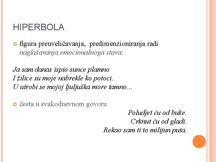 HIPERBOLA figura preuveličavanja, predimenzioniranja radi naglašavanja emocionalnoga stava: Ja sam danas ispio sunce plamno