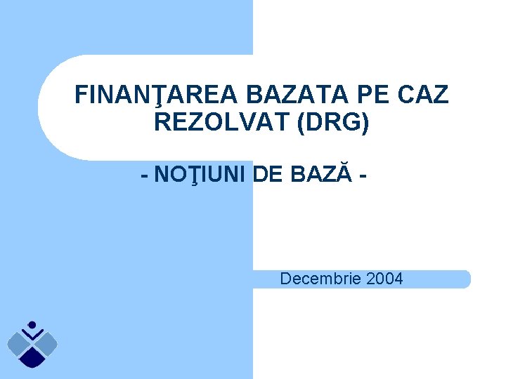 FINANŢAREA BAZATA PE CAZ REZOLVAT (DRG) - NOŢIUNI DE BAZĂ - Decembrie 2004 