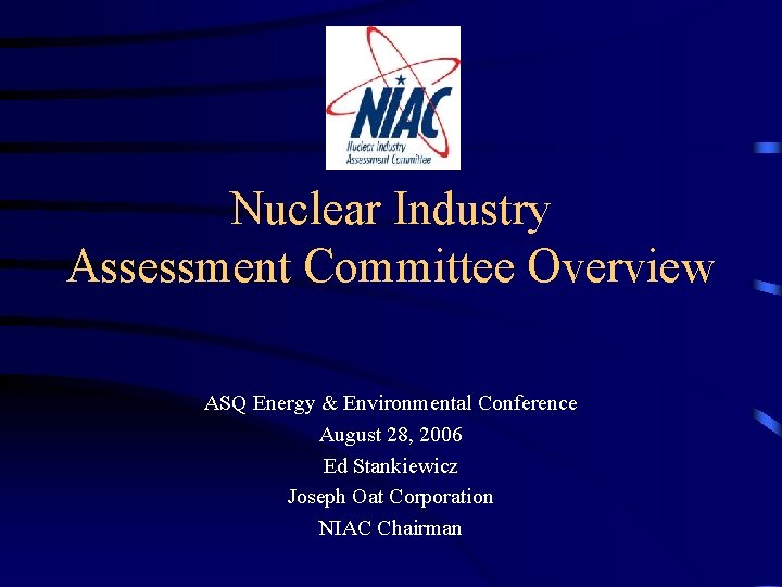 Nuclear Industry Assessment Committee Overview ASQ Energy & Environmental Conference August 28, 2006 Ed
