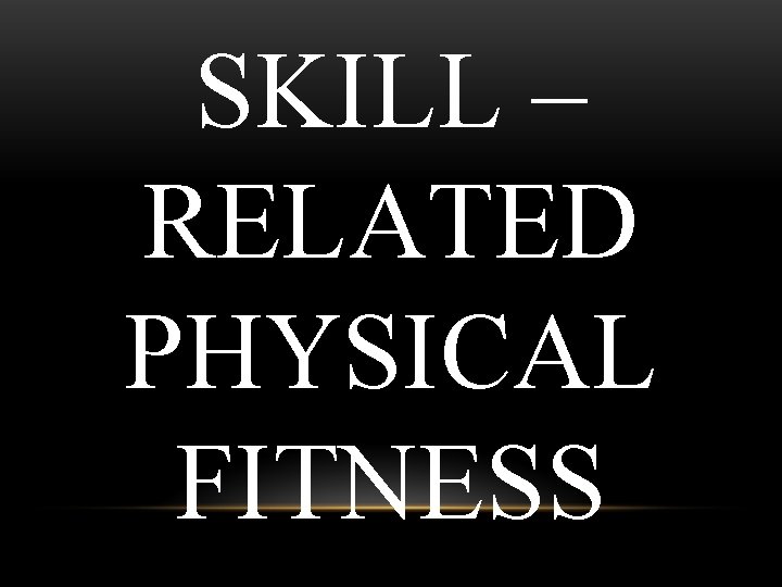 SKILL – RELATED PHYSICAL FITNESS 