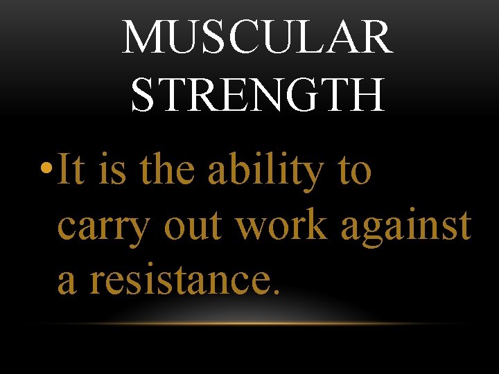 MUSCULAR STRENGTH • It is the ability to carry out work against a resistance.